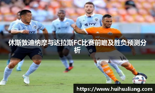国际足联世界排名官网休斯敦迪纳摩与达拉斯FC比赛前瞻及胜负预测分析