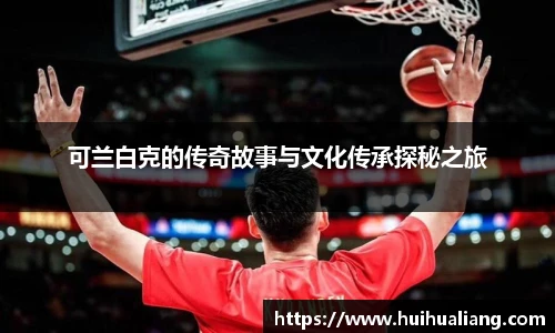 国际足联世界排名官网可兰白克的传奇故事与文化传承探秘之旅