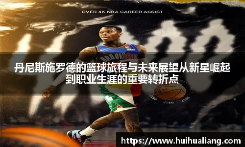 丹尼斯施罗德的篮球旅程与未来展望从新星崛起到职业生涯的重要转折点