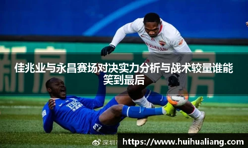 佳兆业与永昌赛场对决实力分析与战术较量谁能笑到最后