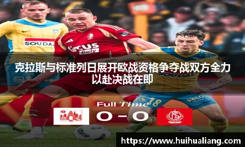 克拉斯与标准列日展开欧战资格争夺战双方全力以赴决战在即