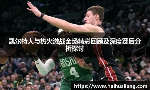凯尔特人与热火激战全场精彩回顾及深度赛后分析探讨